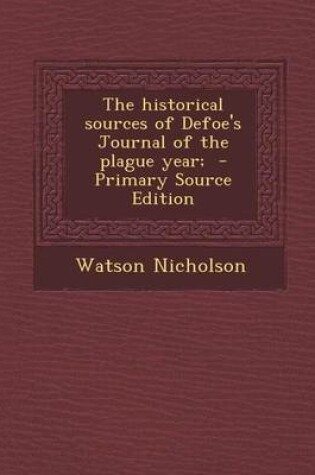 Cover of The Historical Sources of Defoe's Journal of the Plague Year; - Primary Source Edition