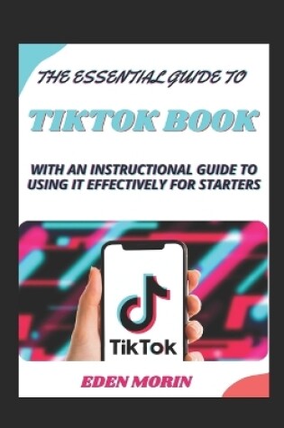 Cover of The Essential Guide To Tiktok Book With An Instructional Guide To Using It Effectively For Starters