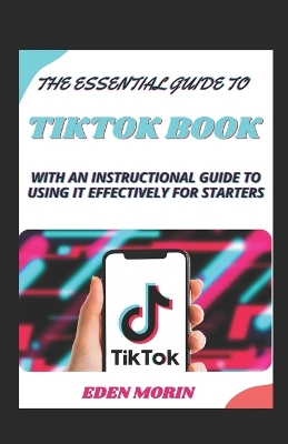 Book cover for The Essential Guide To Tiktok Book With An Instructional Guide To Using It Effectively For Starters
