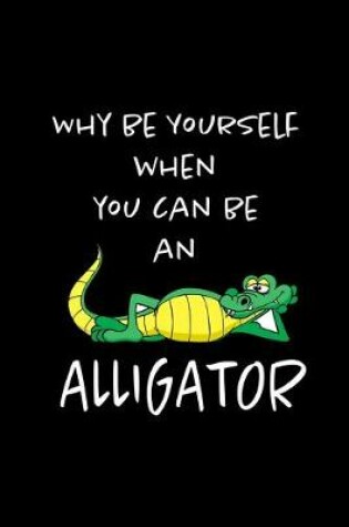 Cover of Why Be Yourself When You Can Be An Alligator