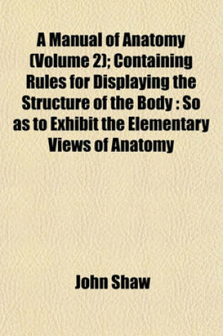 Cover of A Manual of Anatomy (Volume 2); Containing Rules for Displaying the Structure of the Body
