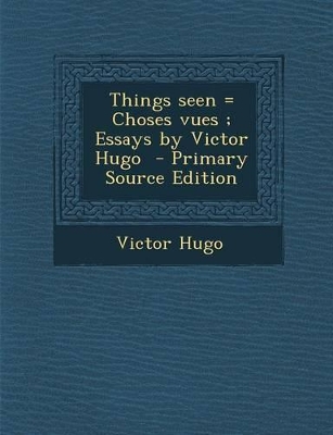 Book cover for Things Seen = Choses Vues; Essays by Victor Hugo - Primary Source Edition