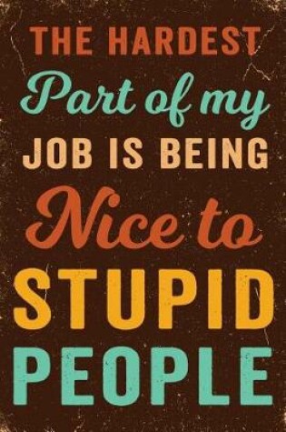 Cover of The Hardest Part of My Job Is Being Nice to Stupid People Notebook Vintage