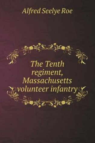 Cover of The Tenth regiment, Massachusetts volunteer infantry