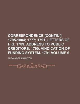 Book cover for Correspondence [Contin.] 1795-1804 Volume 6; 1777 1791. Letters of H.G. 1789. Address to Public Creditors. 1790. Vindication of Funding System. 1791