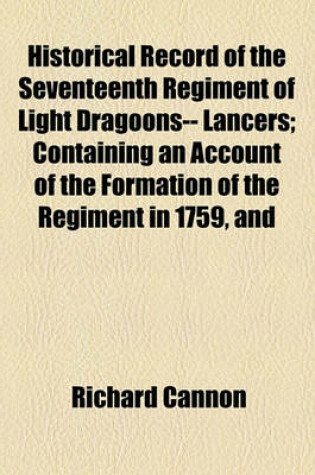Cover of Historical Record of the Seventeenth Regiment of Light Dragoons-- Lancers; Containing an Account of the Formation of the Regiment in 1759, and