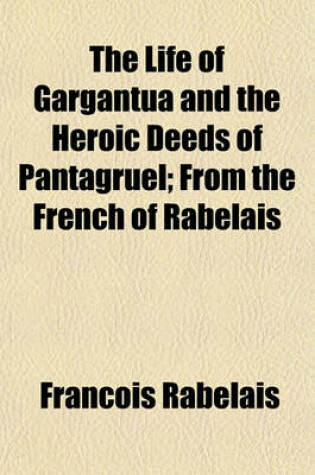 Cover of The Life of Gargantua and the Heroic Deeds of Pantagruel; From the French of Rabelais