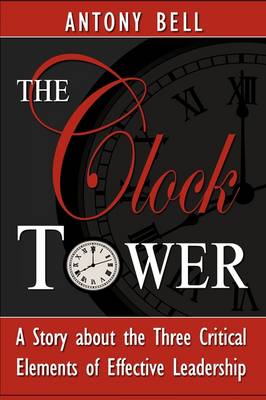 Book cover for The Clock Tower - A Story about the Three Critical Elements of Effective Leadership