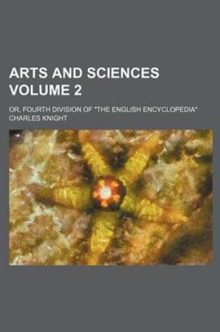 Cover of Arts and Sciences Volume 2; Or, Fourth Division of the English Encyclopedia