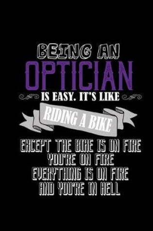 Cover of Being an optician is easy. It's like riding a bike. Except the bike is on fire, you're on fire, everything is o n fire and you're in hell