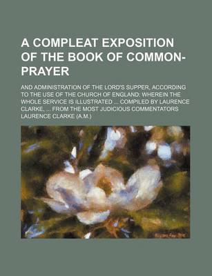 Book cover for A Compleat Exposition of the Book of Common-Prayer; And Administration of the Lord's Supper, According to the Use of the Church of England