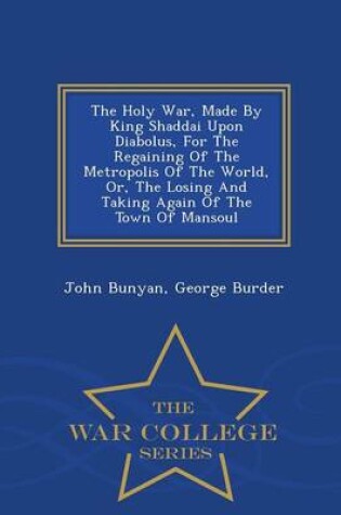 Cover of The Holy War, Made by King Shaddai Upon Diabolus, for the Regaining of the Metropolis of the World, Or, the Losing and Taking Again of the Town of Mansoul - War College Series