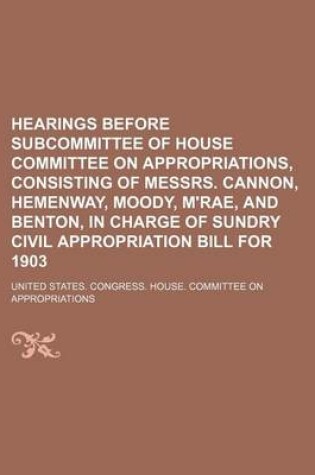 Cover of Hearings Before Subcommittee of House Committee on Appropriations, Consisting of Messrs. Cannon, Hemenway, Moody, M'Rae, and Benton, in Charge of Sundry Civil Appropriation Bill for 1903