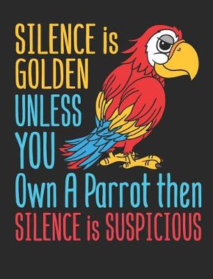 Book cover for Silence Is Golden Unless You Own A Parrot Then Silence Is Suspicious