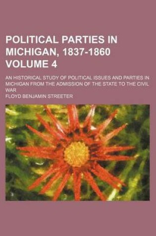 Cover of Political Parties in Michigan, 1837-1860; An Historical Study of Political Issues and Parties in Michigan from the Admission of the State to the Civil War Volume 4