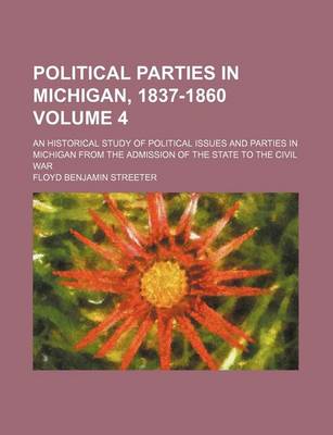 Book cover for Political Parties in Michigan, 1837-1860; An Historical Study of Political Issues and Parties in Michigan from the Admission of the State to the Civil War Volume 4