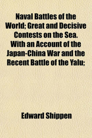 Cover of Naval Battles of the World; Great and Decisive Contests on the Sea. with an Account of the Japan-China War and the Recent Battle of the Yalu;