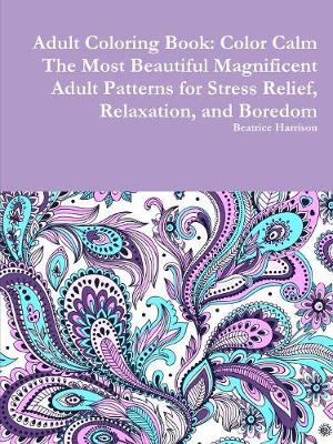 Book cover for Adult Coloring Book: Color Calm The Most Beautiful Magnificent Adult Patterns for Stress Relief, Relaxation, and Boredom