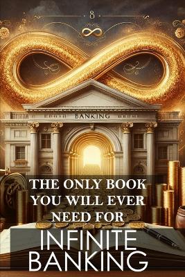 Book cover for The Only Book You Will Ever Need for Infinite Banking