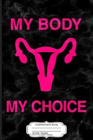 Cover of My Body My Choice Reproductive Rights Composition Notebook