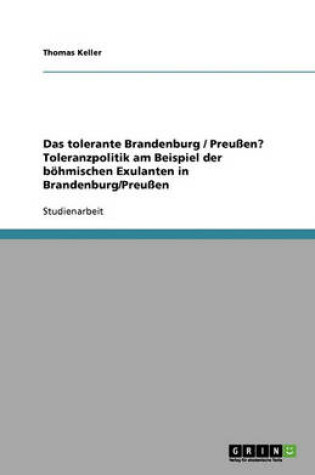 Cover of Das tolerante Brandenburg / Preussen? Toleranzpolitik am Beispiel der boehmischen Exulanten in Brandenburg/Preussen