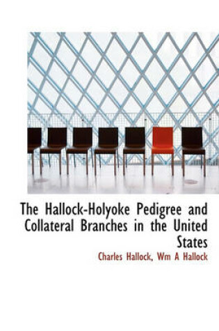 Cover of The Hallock-Holyoke Pedigree and Collateral Branches in the United States