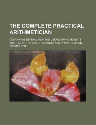 Book cover for The Complete Practical Arithmetician; Containing Several New and Useful Improvements. Adapted to the Use of Schools and Private Tuition