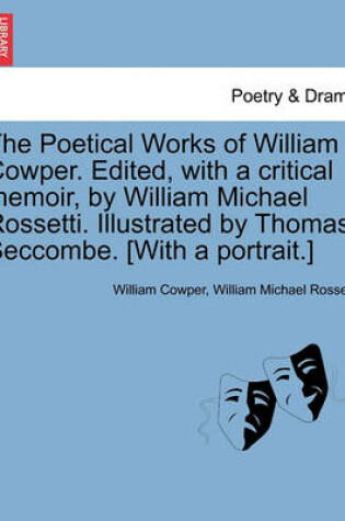 Cover of The Poetical Works of William Cowper. Edited, with a Critical Memoir, by William Michael Rossetti. Illustrated by Thomas Seccombe. [With a Portrait.]