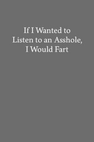 Cover of If I Wanted to Listen to an Asshole, I Would Fart