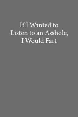 Book cover for If I Wanted to Listen to an Asshole, I Would Fart