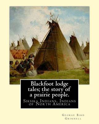 Book cover for Blackfoot lodge tales; the story of a prairie people. By