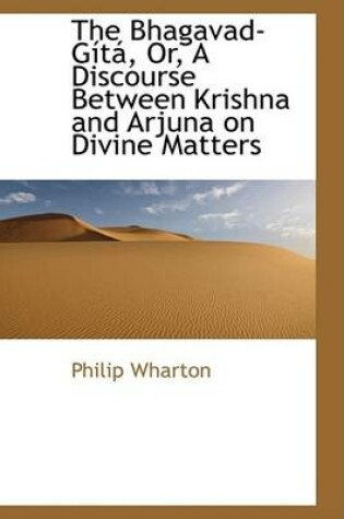 Cover of The Bhagavad-Gista, Or, a Discourse Between Krishna and Arjuna on Divine Matters