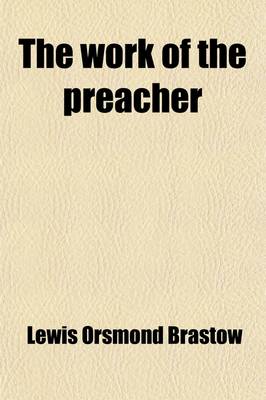 Book cover for The Work of the Preacher; A Study of Homiletic Principles and Methods