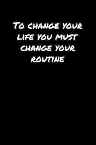 Cover of To Change Your Life You Must Change Your Routine