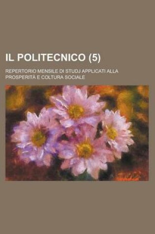 Cover of Il Politecnico (5); Repertorio Mensile Di Studj Applicati Alla Prosperiata E Coltura Sociale