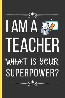 Book cover for I Am a Teacher What Is Your Superpower?