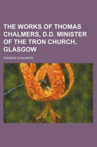 Cover of The Works of Thomas Chalmers, D.D. Minister of the Tron Church, Glasgow (Volume 1)