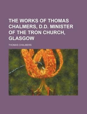 Book cover for The Works of Thomas Chalmers, D.D. Minister of the Tron Church, Glasgow (Volume 1)