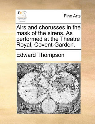 Book cover for Airs and Chorusses in the Mask of the Sirens. as Performed at the Theatre Royal, Covent-Garden.