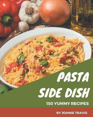 Cover of 150 Yummy Pasta Side Dish Recipes