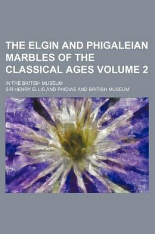 Cover of The Elgin and Phigaleian Marbles of the Classical Ages Volume 2; In the British Museum