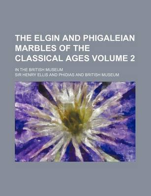 Book cover for The Elgin and Phigaleian Marbles of the Classical Ages Volume 2; In the British Museum