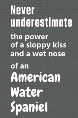 Cover of Never underestimate the power of a sloppy kiss and a wet nose of an American Water Spaniel