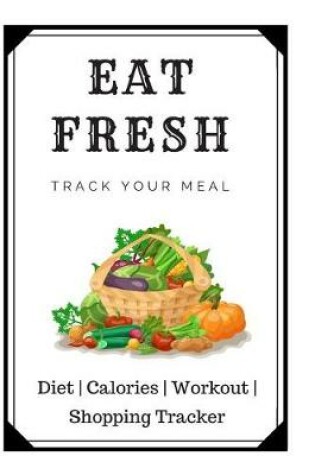 Cover of Eat Fresh Track Your Meal Diet Planner Notebook Journal