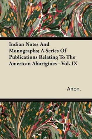 Cover of Indian Notes And Monographs; A Series Of Publications Relating To The American Aborigines - Vol. IX