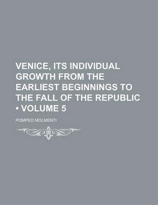 Book cover for Venice, Its Individual Growth from the Earliest Beginnings to the Fall of the Republic (Volume 5)