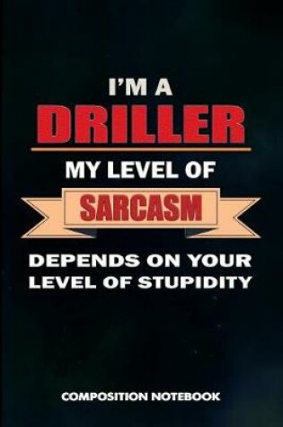 Cover of I Am a Driller My Level of Sarcasm Depends on Your Level of Stupidity