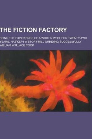 Cover of The Fiction Factory; Being the Experience of a Writer Who, for Twenty-Two Years, Has Kept a Story-Mill Grinding Successfully