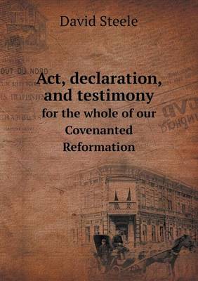 Book cover for Act, declaration, and testimony for the whole of our Covenanted Reformation