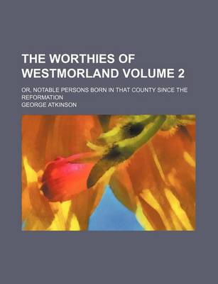 Book cover for The Worthies of Westmorland Volume 2; Or, Notable Persons Born in That County Since the Reformation